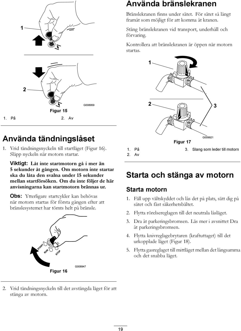 Viktigt: Låt inte startmotorn gå i mer än 5 sekunder åt gången. Om motorn inte startar ska du låta den svalna under 15 sekunder mellan startförsöken.