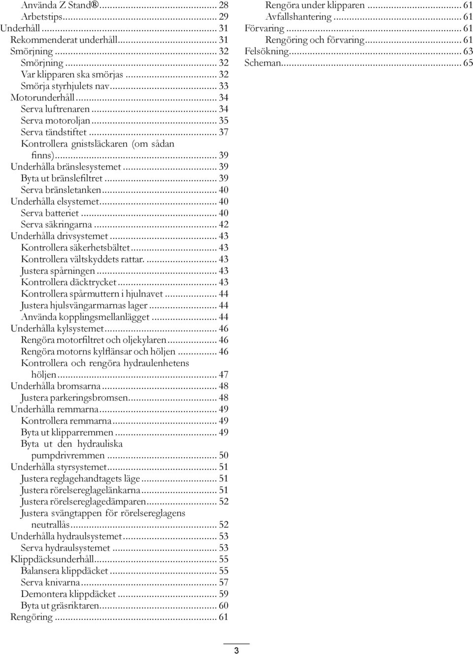 .. 39 Serva bränsletanken... 40 Underhålla elsystemet... 40 Serva batteriet... 40 Serva säkringarna... 42 Underhålla drivsystemet... 43 Kontrollera säkerhetsbältet... 43 Kontrollera vältskyddets rattar.