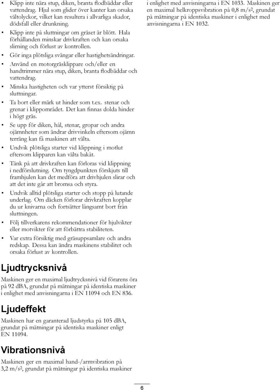 Använd en motorgräsklippare och/eller en handtrimmer nära stup, diken, branta flodbäddar och vattendrag. Minska hastigheten och var ytterst försiktig på sluttningar.