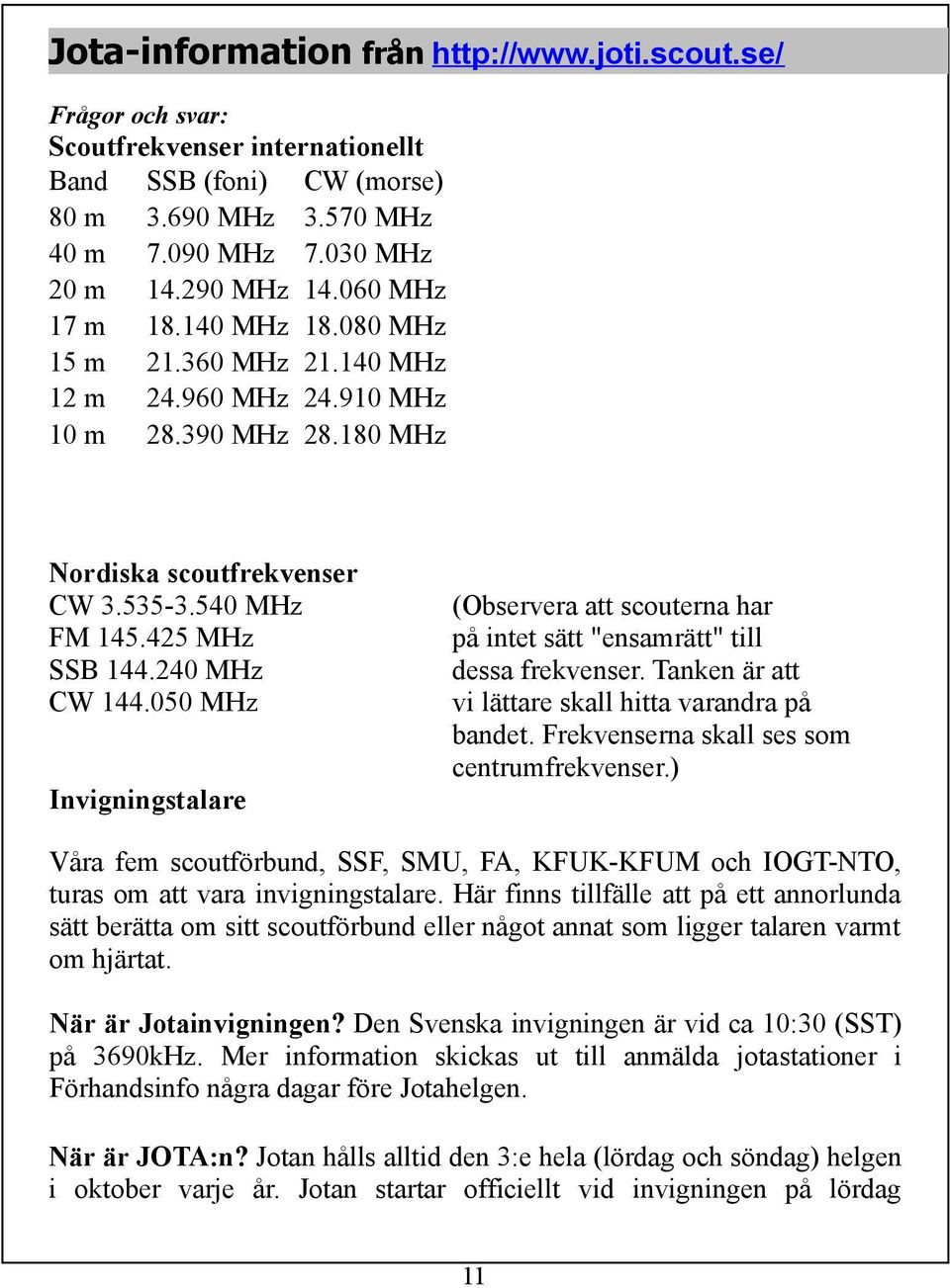 050 MHz (Observera att scouterna har på intet sätt "ensamrätt" till dessa frekvenser. Tanken är att vi lättare skall hitta varandra på bandet. Frekvenserna skall ses som centrumfrekvenser.