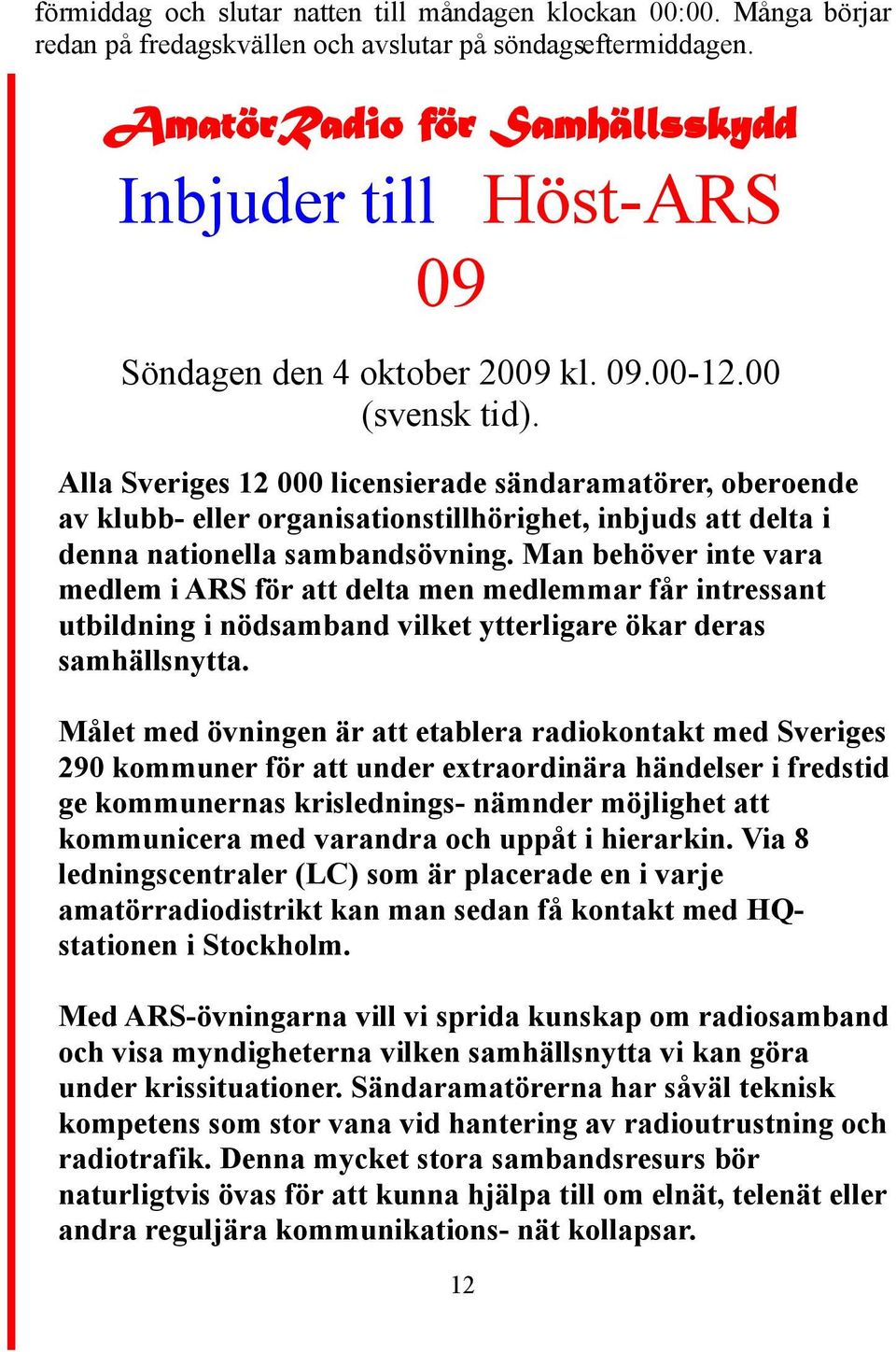 Alla Sveriges 12 000 licensierade sändaramatörer, oberoende av klubb- eller organisationstillhörighet, inbjuds att delta i denna nationella sambandsövning.