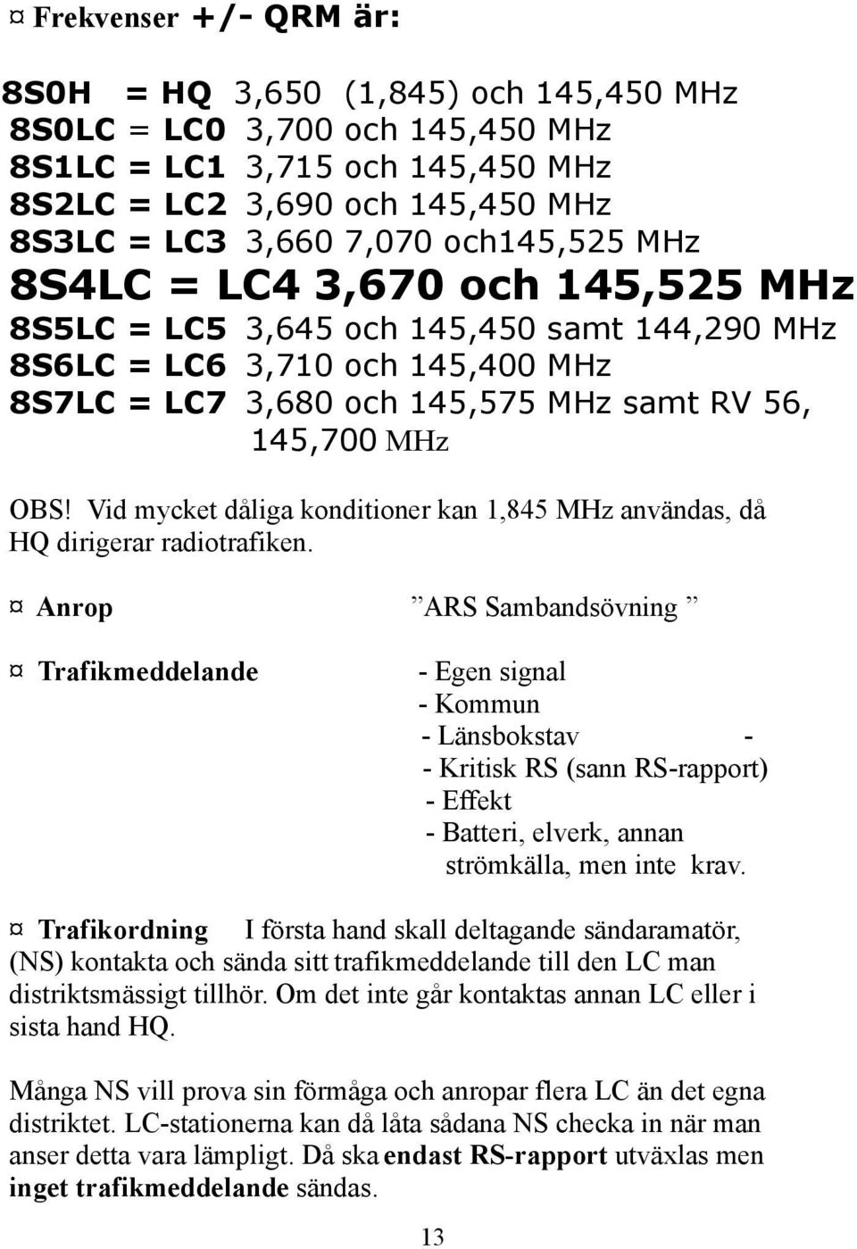 Vid mycket dåliga konditioner kan 1,845 MHz användas, då HQ dirigerar radiotrafiken.