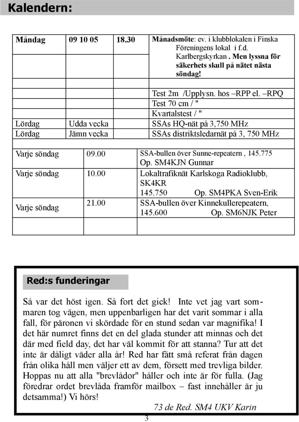 i klubblokalen i Finska Föreningens lokal i f.d. Karlbergskyrkan. Men lyssna för säkerhets skull på nätet nästa söndag! 18.30 21.00 SSA-bullen över Sunne-repeatern, 145.775 Op.