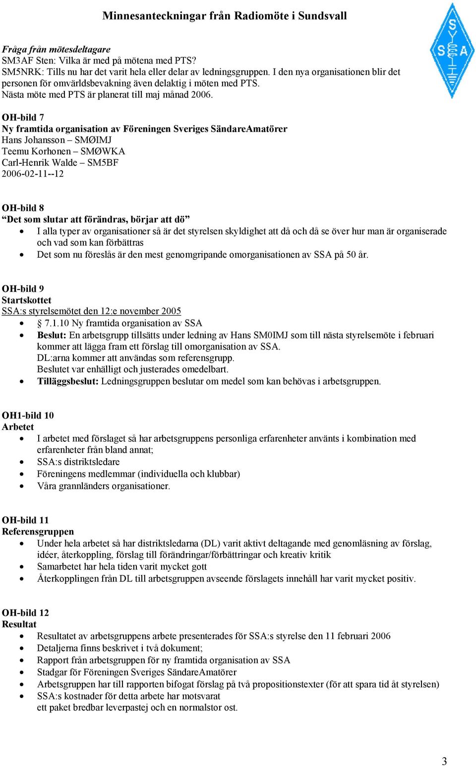 OH-bild 7 Ny framtida organisation av Föreningen Sveriges SändareAmatörer Hans Johansson SMØIMJ Teemu Korhonen SMØWKA Carl-Henrik Walde SM5BF 2006-02-11--12 OH-bild 8 Det som slutar att förändras,