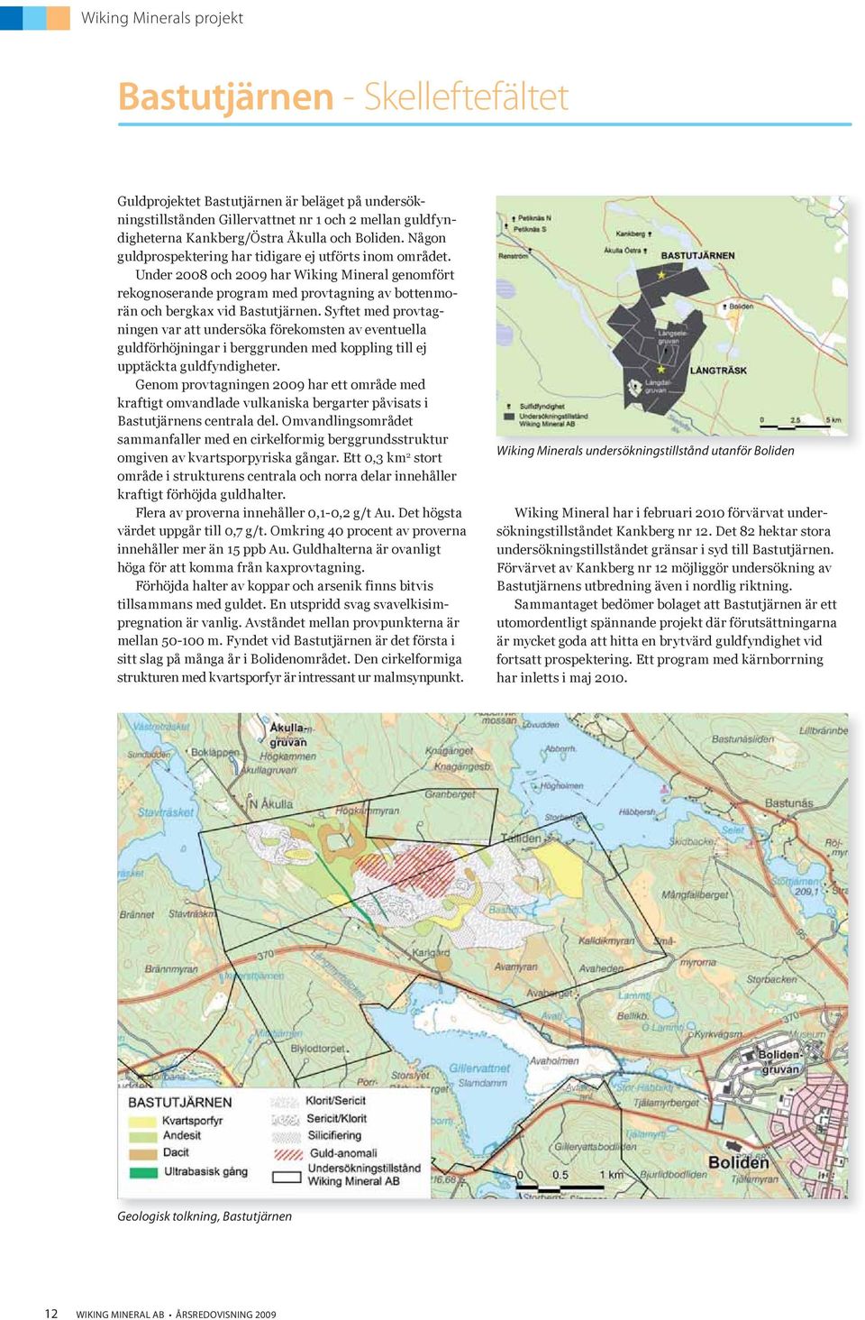 Under 2008 och 2009 har Wiking Mineral genomfört rekognoserande program med provtagning av bottenmorän och bergkax vid Bastutjärnen.