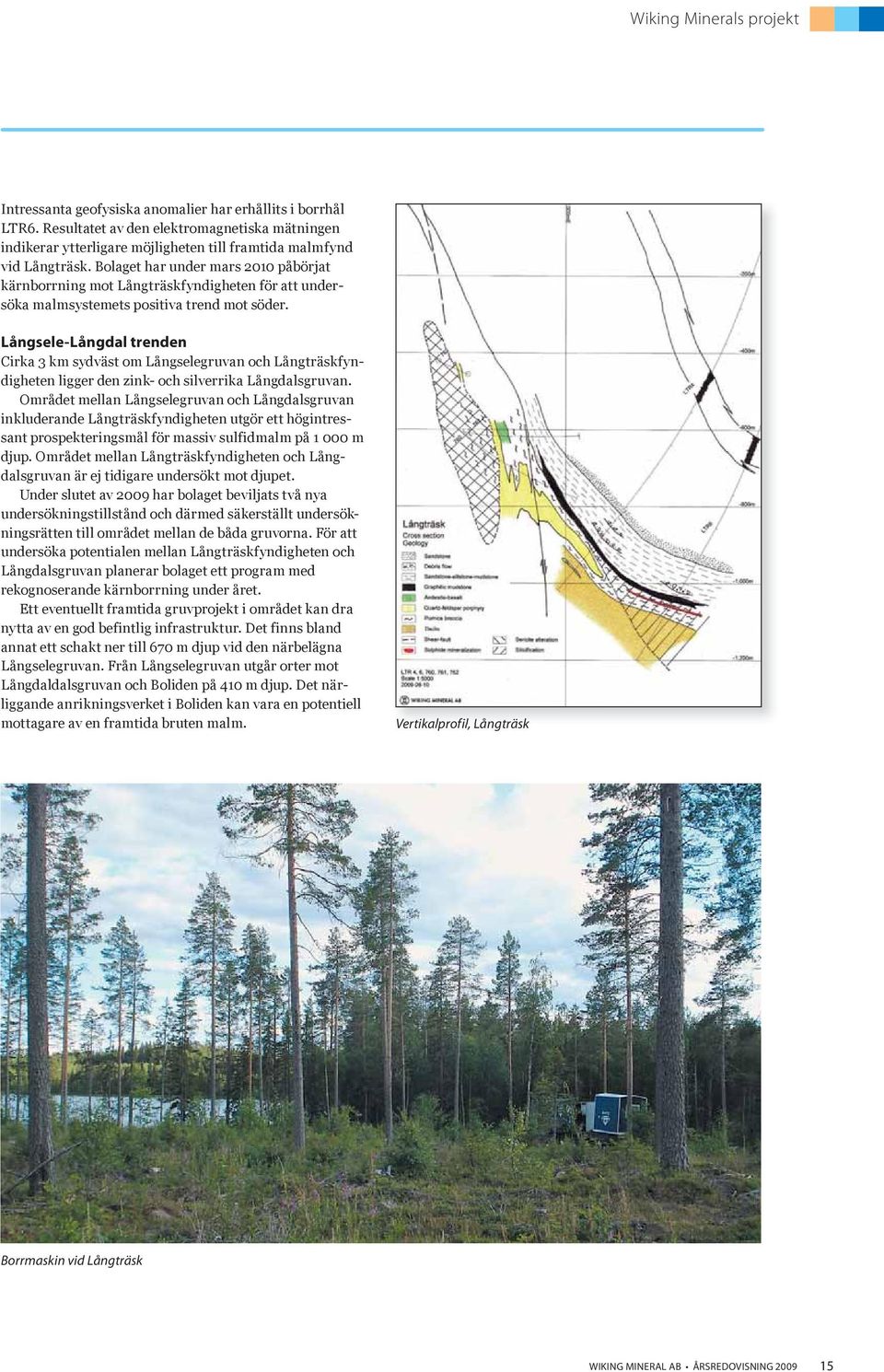 Bolaget har under mars 2010 påbörjat kärnborrning mot Långträskfyndigheten för att undersöka malmsystemets positiva trend mot söder.