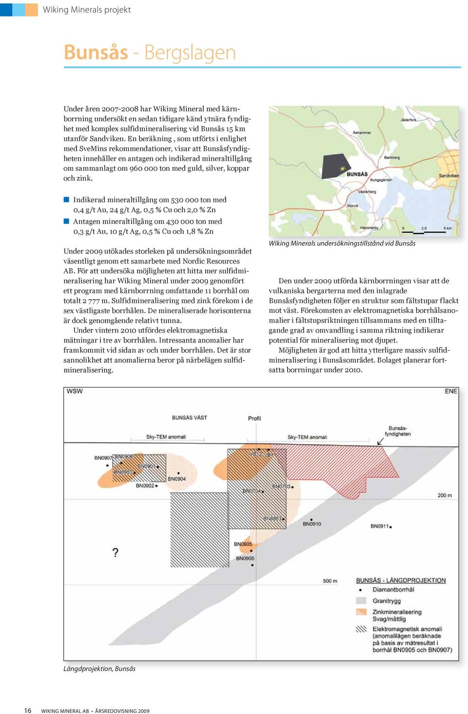 En beräkning, som utförts i enlighet med SveMins rekommendationer, visar att Bunsåsfyndigheten innehåller en antagen och indikerad mineraltillgång om sammanlagt om 960 000 ton med guld, silver,