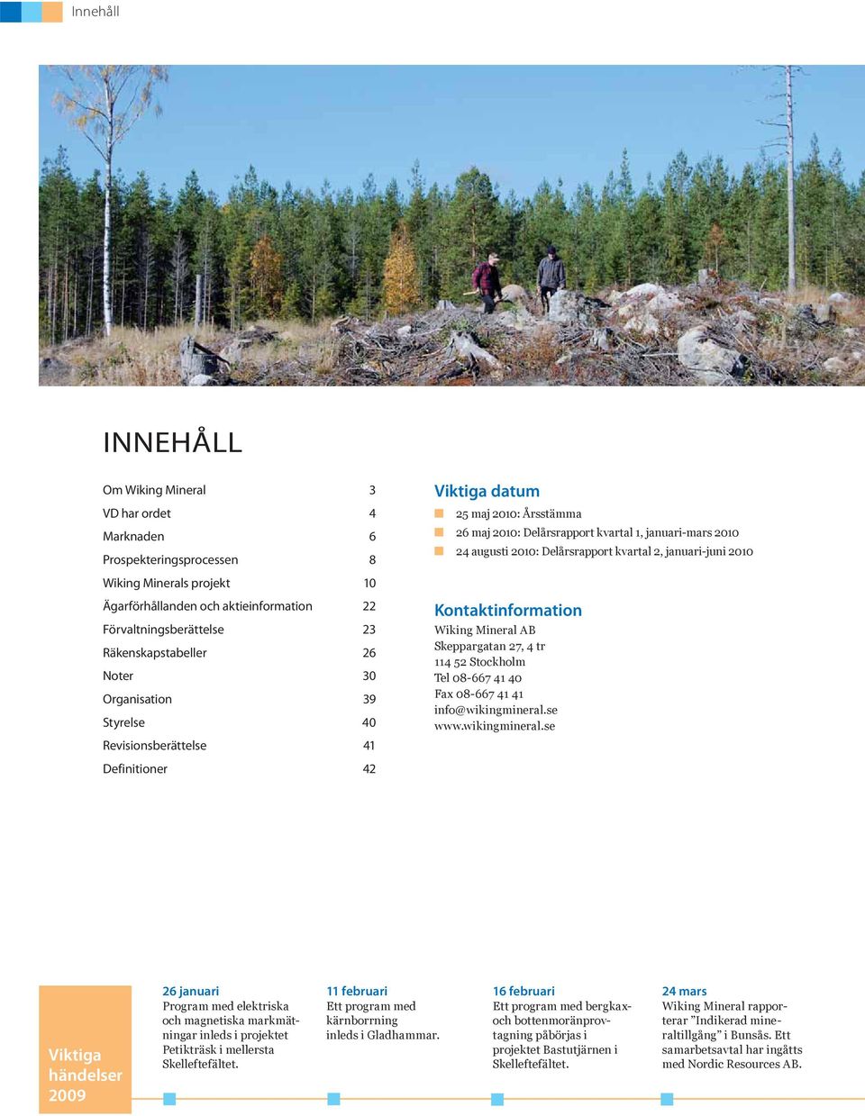 augusti 2010: Delårsrapport kvartal 2, januari-juni 2010 Kontaktinformation Wiking Mineral AB Skeppargatan 27, 4 tr 114 52 Stockholm Tel 08-667 41 40 Fax 08-667 41 41 info@wikingmineral.se www.