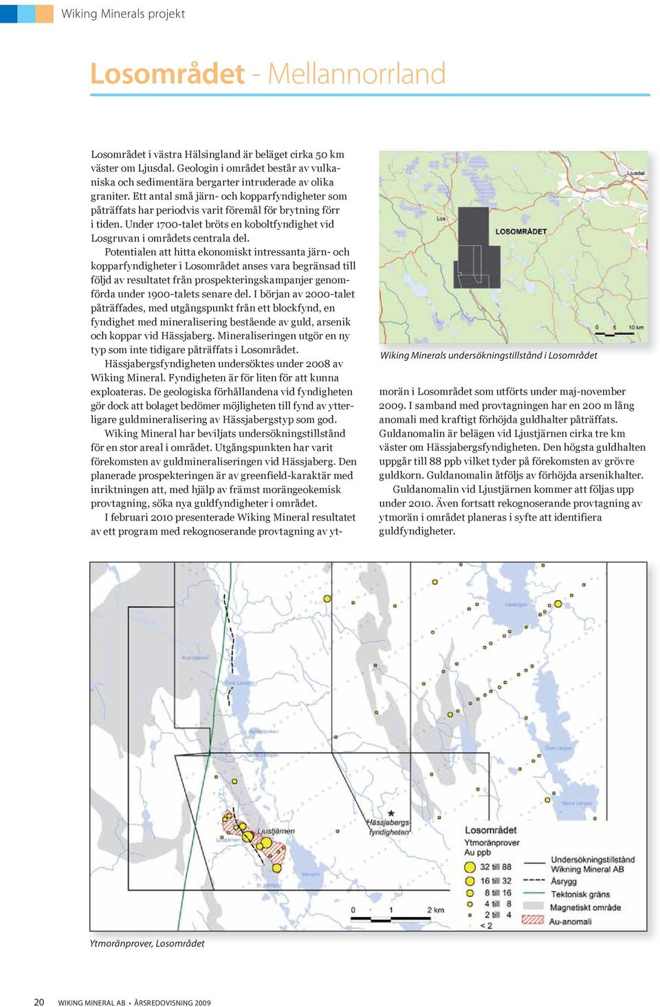 Ett antal små järn- och kopparfyndigheter som påträffats har periodvis varit föremål för brytning förr i tiden. Under 1700-talet bröts en koboltfyndighet vid Losgruvan i områdets centrala del.