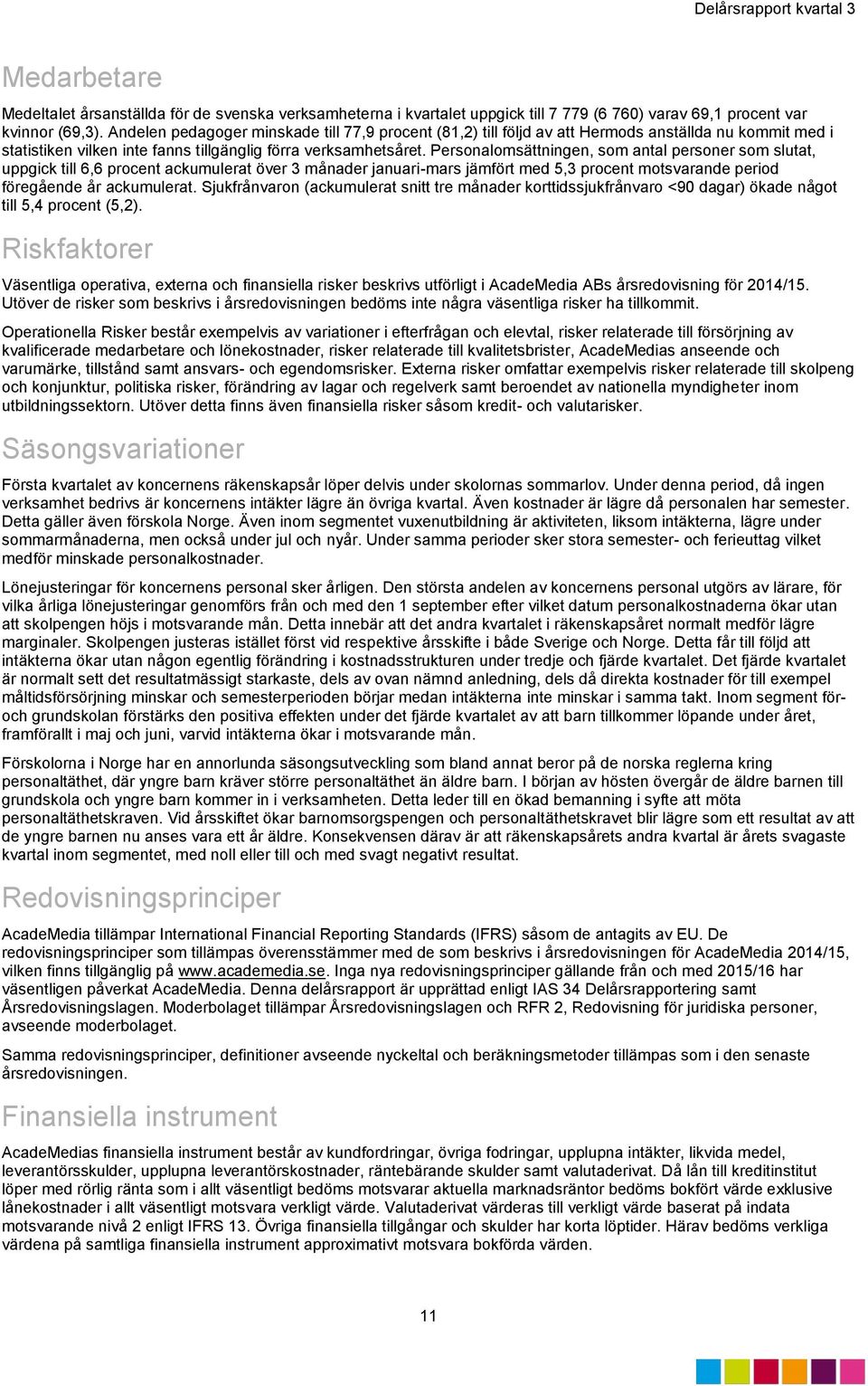 Personalomsättningen, som antal personer som slutat, uppgick till 6,6 procent ackumulerat över 3 månader januari-mars jämfört med 5,3 procent motsvarande period föregående år ackumulerat.