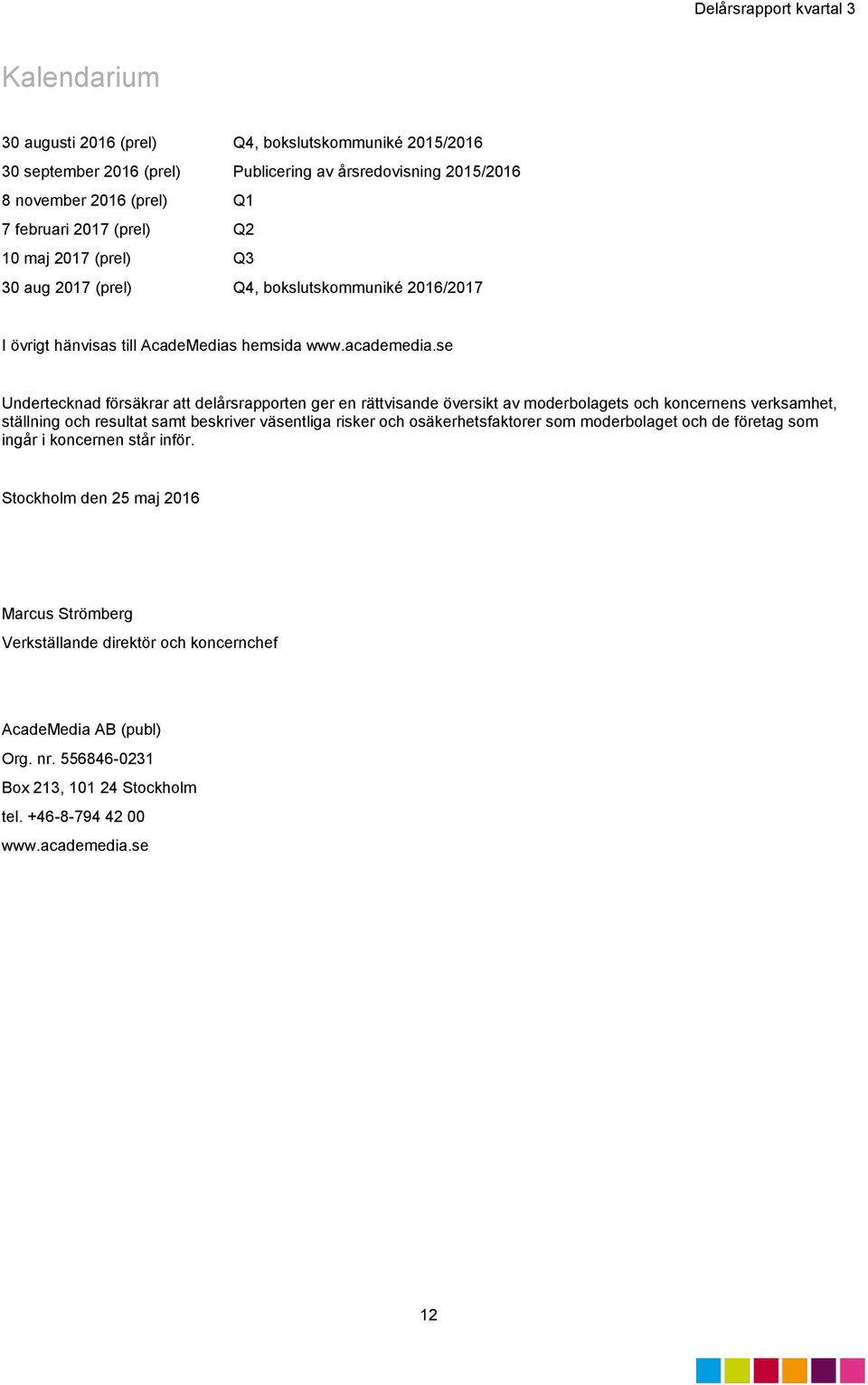 se Undertecknad försäkrar att delårsrapporten ger en rättvisande översikt av moderbolagets och koncernens verksamhet, ställning och resultat samt beskriver väsentliga risker och