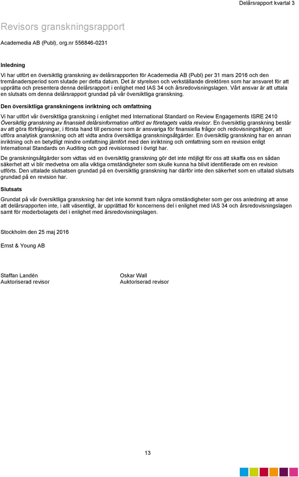 Det är styrelsen och verkställande direktören som har ansvaret för att upprätta och presentera denna delårsrapport i enlighet med IAS 34 och årsredovisningslagen.