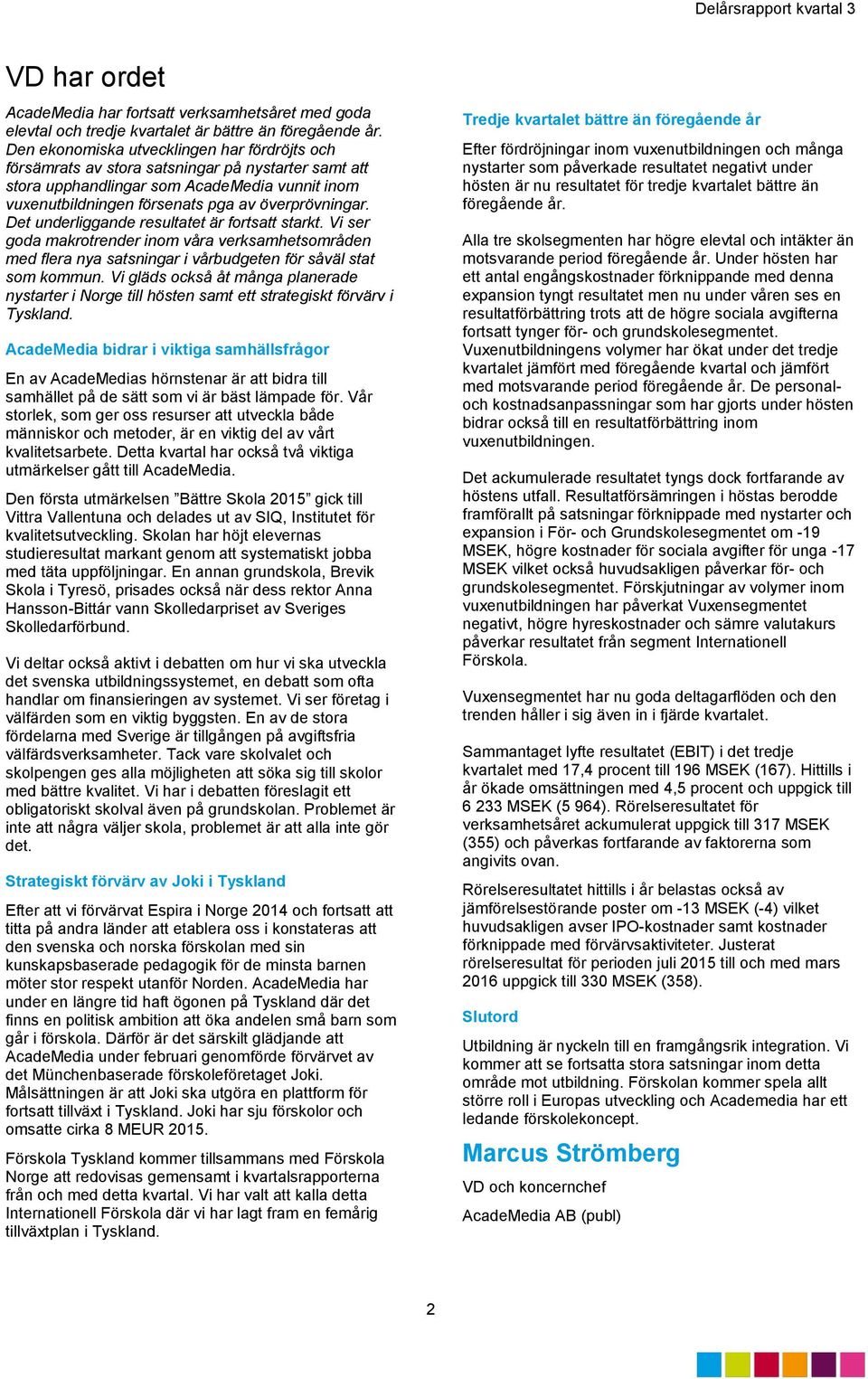 Det underliggande resultatet är fortsatt starkt. Vi ser goda makrotrender inom våra verksamhetsområden med flera nya satsningar i vårbudgeten för såväl stat som kommun.