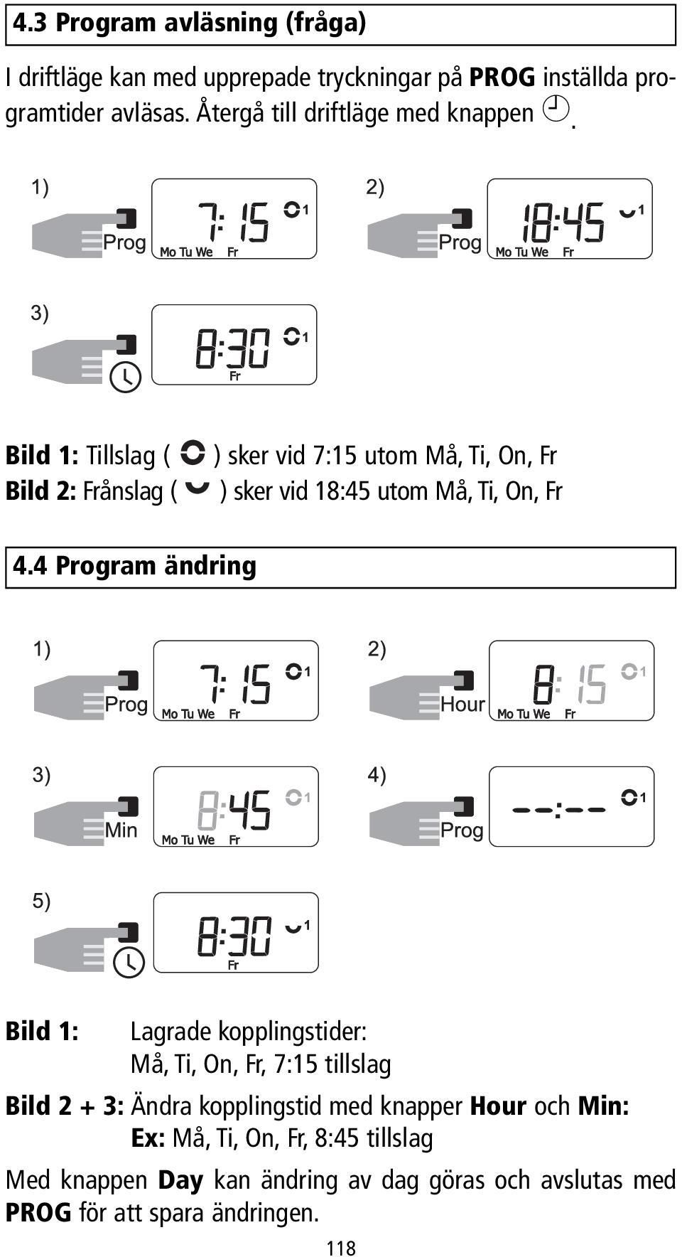 Bild 1: Tillslag ( Bild 2: Frånslag ( ) sker vid 7:15 utom Må, Ti, On, Fr ) sker vid 18:45 utom Må, Ti, On, Fr 4.