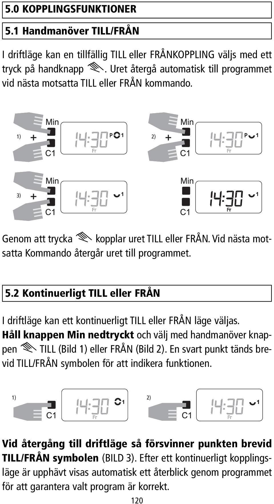 2 Kontinuerligt TILL eller FRÅN I driftläge kan ett kontinuerligt TILL eller FRÅN läge väljas. Håll knappen Min nedtryckt och välj med handmanöver knappen i TILL (Bild 1) eller FRÅN (Bild 2).