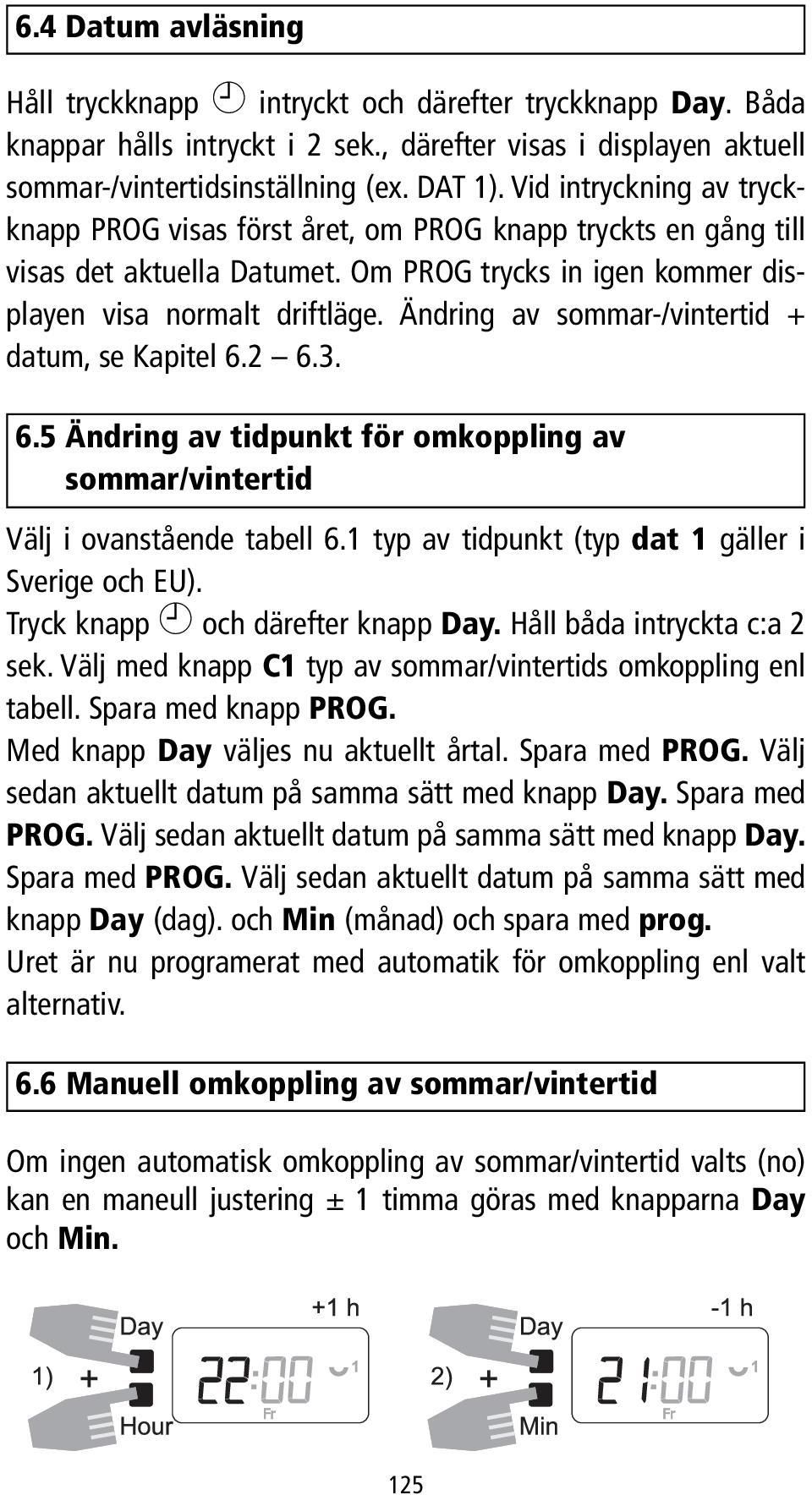 Ändring av sommar-/vintertid + datum, se Kapitel 6.2 6.3. 6.5 Ändring av tidpunkt för omkoppling av sommar/vintertid Välj i ovanstående tabell 6.1 typ av tidpunkt (typ dat 1 gäller i Sverige och EU).