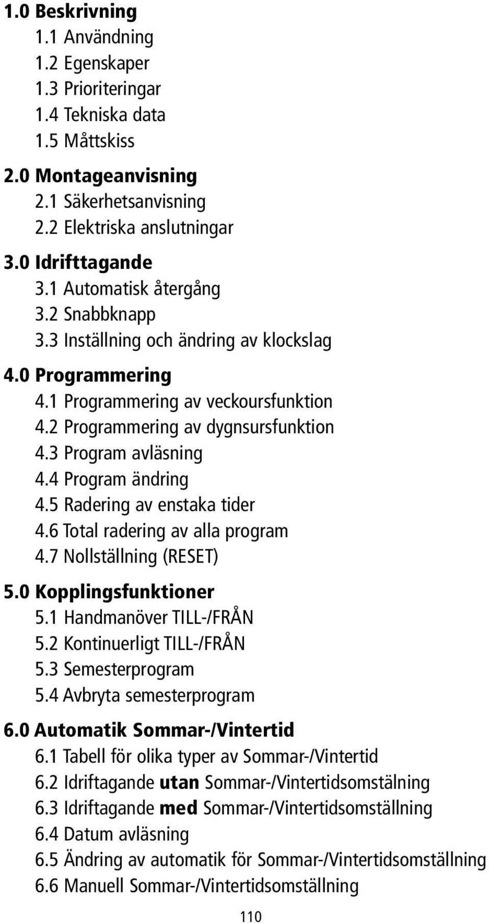 4 Program ändring 4.5 Radering av enstaka tider 4.6 Total radering av alla program 4.7 Nollställning (RESET) 5.0 Kopplingsfunktioner 5.1 Handmanöver TILL-/FRÅN 5.2 Kontinuerligt TILL-/FRÅN 5.