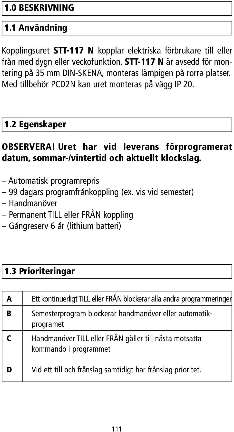 Uret har vid leverans förprogramerat datum, sommar-/vintertid och aktuellt klockslag. Automatisk programrepris 99 dagars programfrånkoppling (ex.