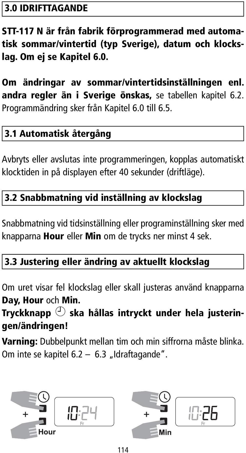 1 Automatisk återgång Avbryts eller avslutas inte programmeringen, kopplas automatiskt klocktiden in på displayen efter 40 sekunder (driftläge). 3.