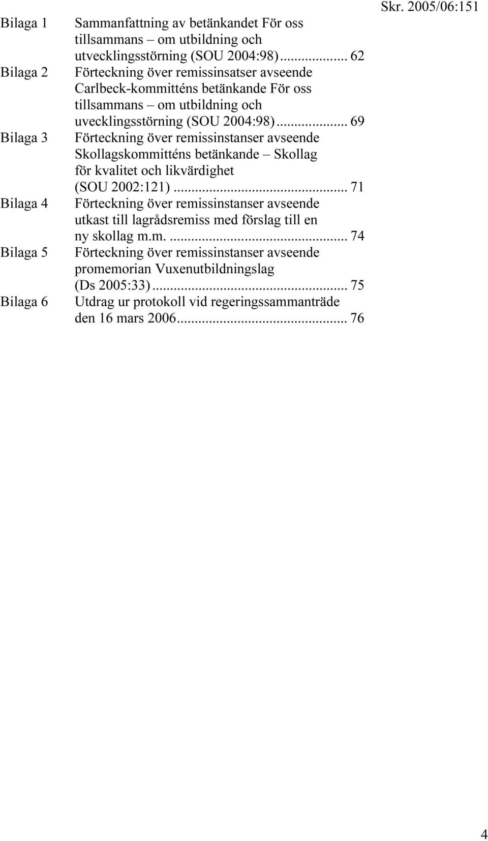 .. 69 Förteckning över remissinstanser avseende Skollagskommitténs betänkande Skollag för kvalitet och likvärdighet (SOU 2002:121).