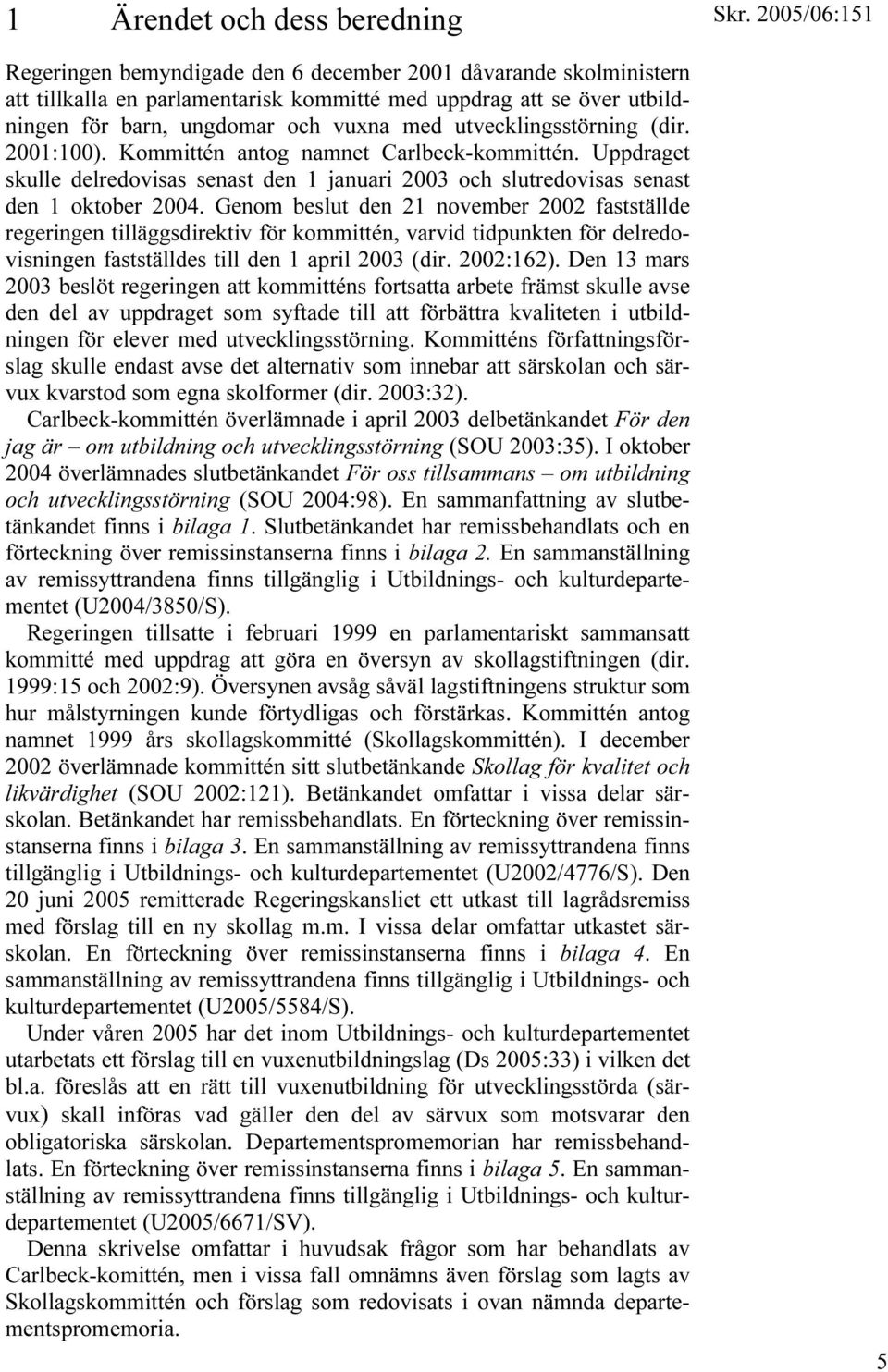 Genom beslut den 21 november 2002 fastställde regeringen tilläggsdirektiv för kommittén, varvid tidpunkten för delredovisningen fastställdes till den 1 april 2003 (dir. 2002:162).