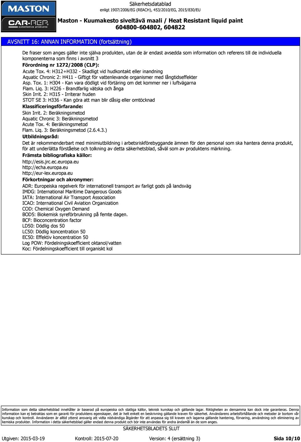 Liq. 3: H226 - Brandfarlig vätska och ånga Skin Irrit. 2: H315 - Irriterar huden STOT SE 3: H336 - Kan göra att man blir dåsig eller omtöcknad Klassificeringsförfarande: Skin Irrit.
