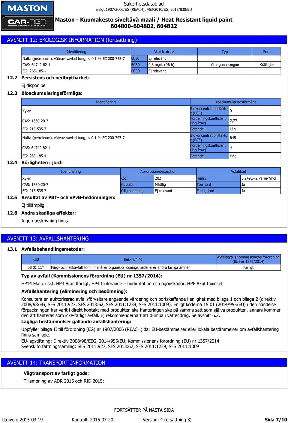 3 Bioackumuleringsförmåga: Bioackumuleringsförmåga Biokoncentrationsfakto r (BCF) Fördelningskoefficient (log Pow) Potentiell 9 2,77 Låg 12.4 Nafta (petroleum), väteavsvavlad tung, < 0.