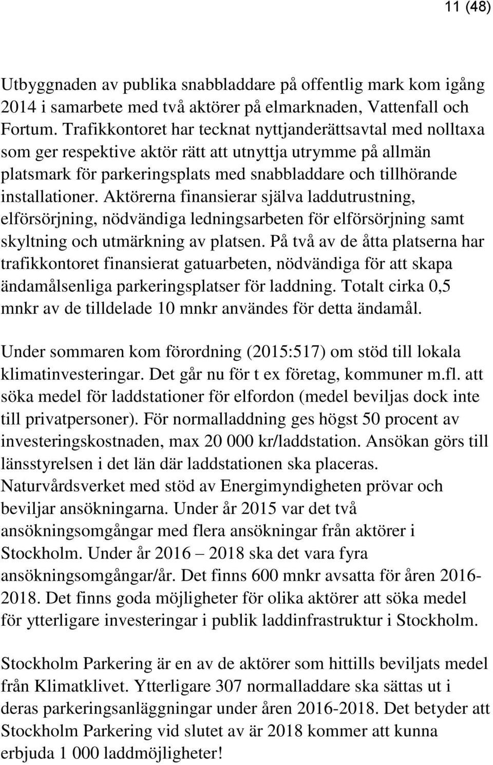 Aktörerna finansierar själva laddutrustning, elförsörjning, nödvändiga ledningsarbeten för elförsörjning samt skyltning och utmärkning av platsen.