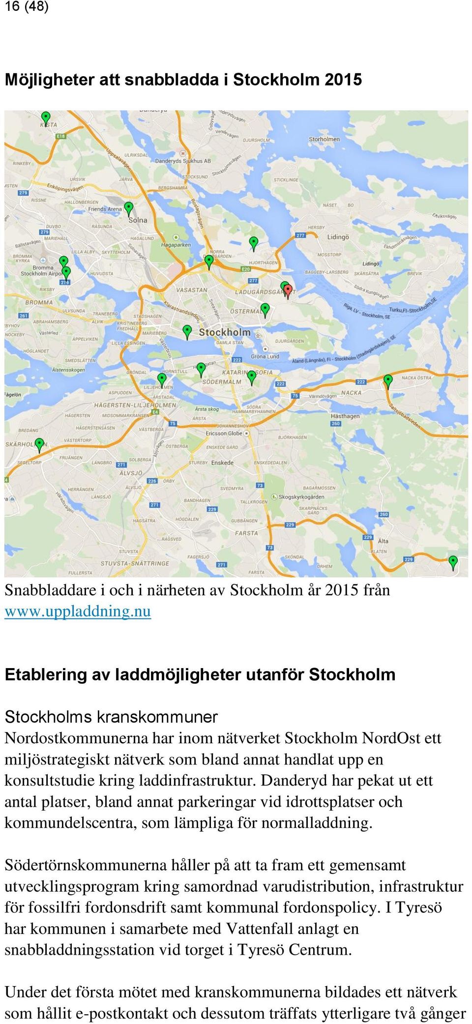 konsultstudie kring laddinfrastruktur. Danderyd har pekat ut ett antal platser, bland annat parkeringar vid idrottsplatser och kommundelscentra, som lämpliga för normalladdning.