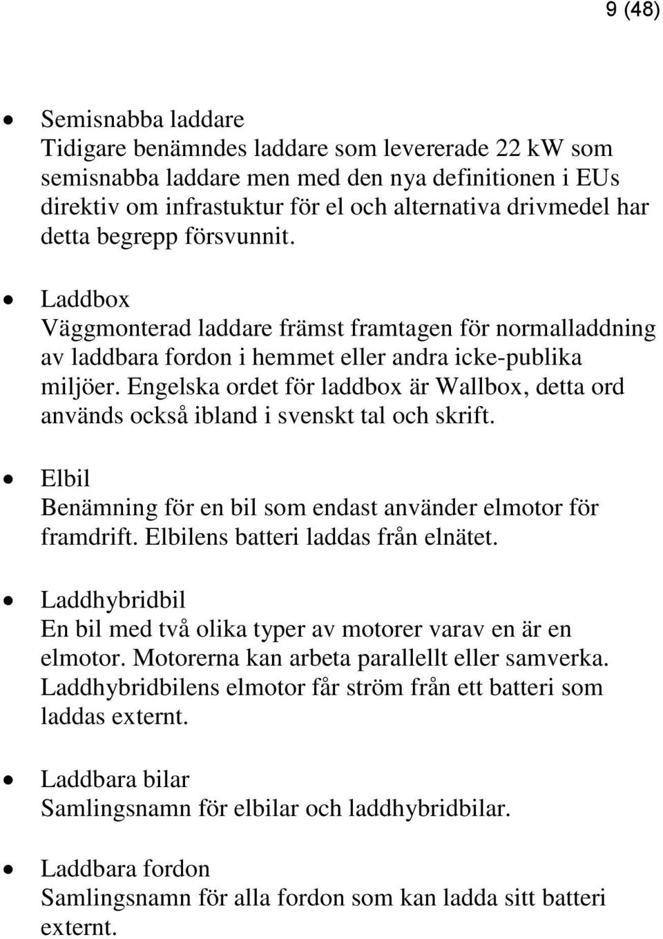 Engelska ordet för laddbox är Wallbox, detta ord används också ibland i svenskt tal och skrift. Elbil Benämning för en bil som endast använder elmotor för framdrift.