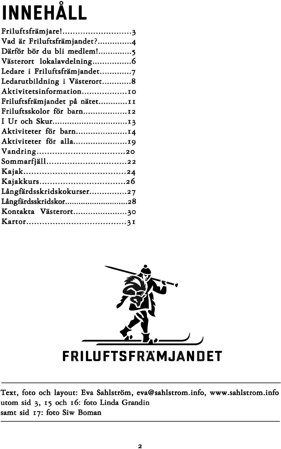 ..14 Aktiviteter för alla...19 Vandring...20 Sommarfjäll...22 Kajak...24 Kajakkurs...26 Långfärdsskridskokurser...27 Långfärdsskridskor...28 Kontakta Västerort.