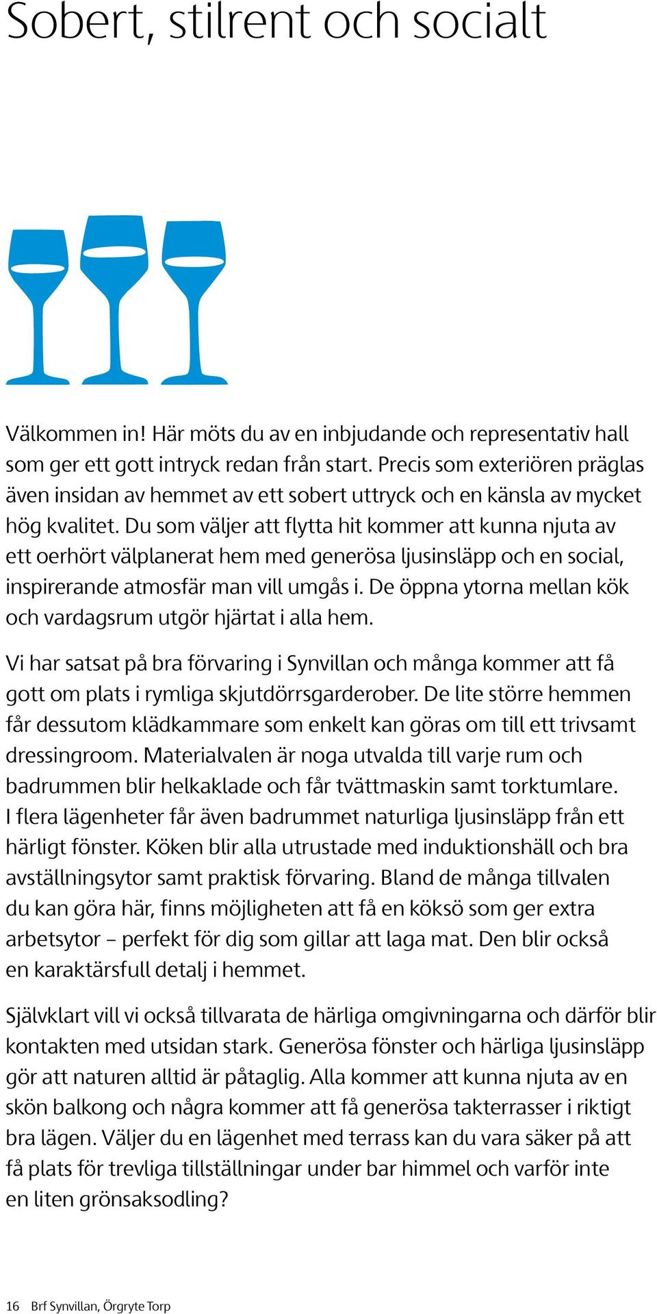 Du som väljer att flytta hit kommer att kunna njuta av ett oerhört välplanerat hem med generösa ljusinsläpp och en social, inspirerande atmosfär man vill umgås i.