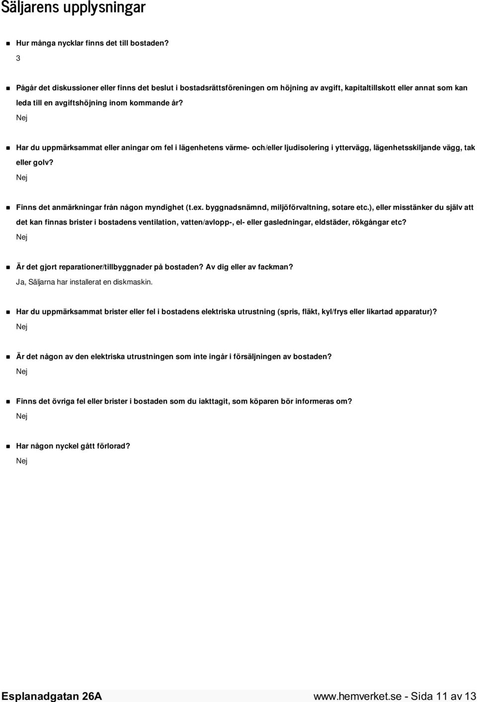 Har du uppmärksammat eller aningar om fel i lägenhetens värme- och/eller ljudisolering i yttervägg, lägenhetsskiljande vägg, tak eller golv? Finns det anmärkningar från någon myndighet (t.ex.