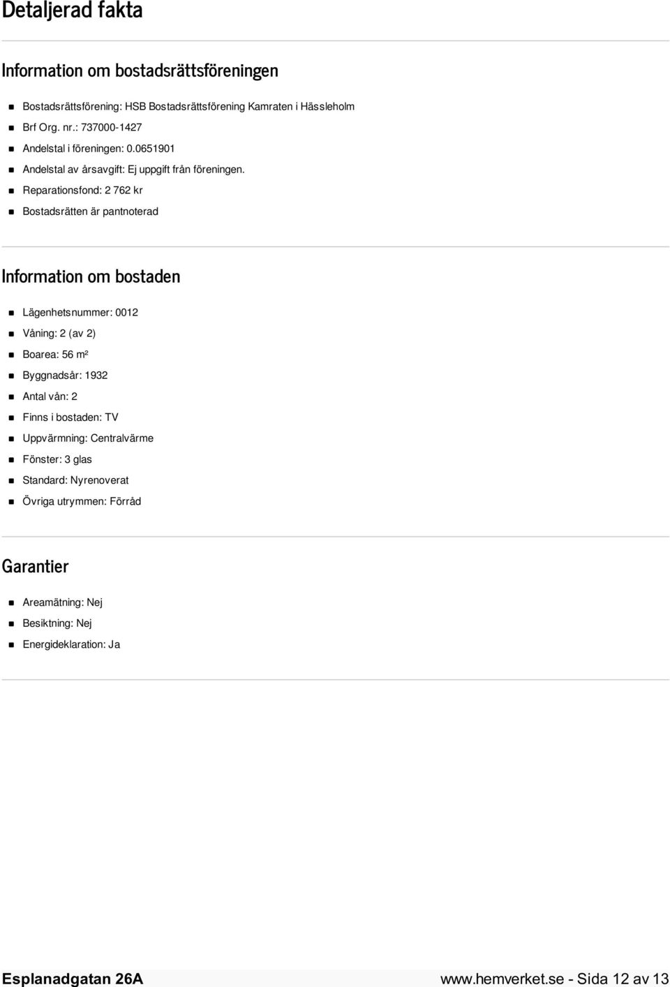 Reparationsfond: 2 762 kr Bostadsrätten är pantnoterad Information om bostaden Lägenhetsnummer: 0012 Våning: 2 (av 2) Boarea: 56 m² Byggnadsår: 1932