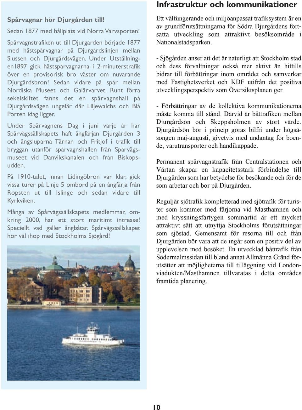 Under Utställningen1897 gick hästspårvagnarna i 2-minuterstrafik över en provisorisk bro väster om nuvarande Djurgårdsbron! Sedan vidare på spår mellan Nordiska Museet och Galärvarvet.