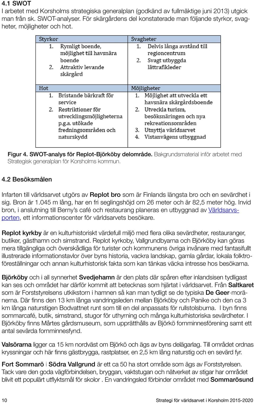 Bakgrundsmaterial inför arbetet med Strategisk generalplan för Korsholms kommun. 4.2 Besöksmålen Infarten till världsarvet utgörs av Replot bro som är Finlands längsta bro och en sevärdhet i sig.