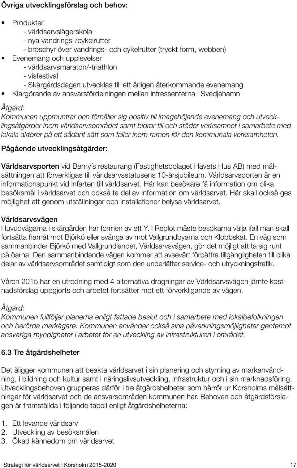 uppmuntrar och förhåller sig positiv till imagehöjande evenemang och utvecklingsåtgärder inom världsarvsområdet samt bidrar till och stöder verksamhet i samarbete med lokala aktörer på ett sådant