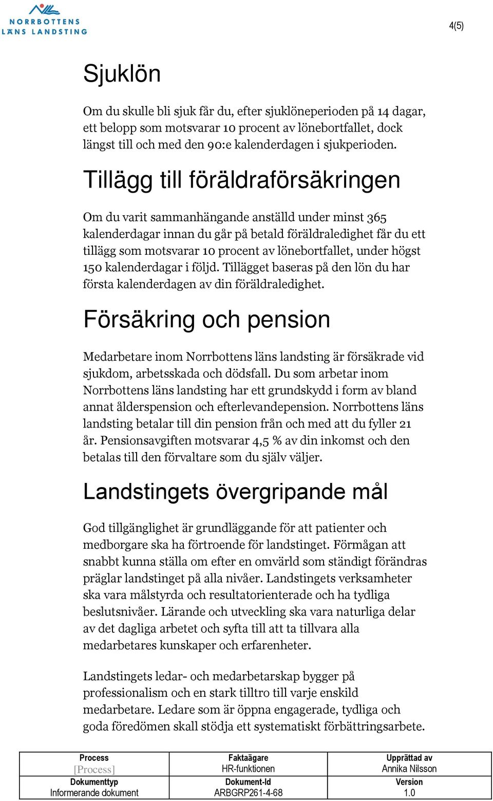 lönebortfallet, under högst 150 kalenderdagar i följd. Tillägget baseras på den lön du har första kalenderdagen av din föräldraledighet.