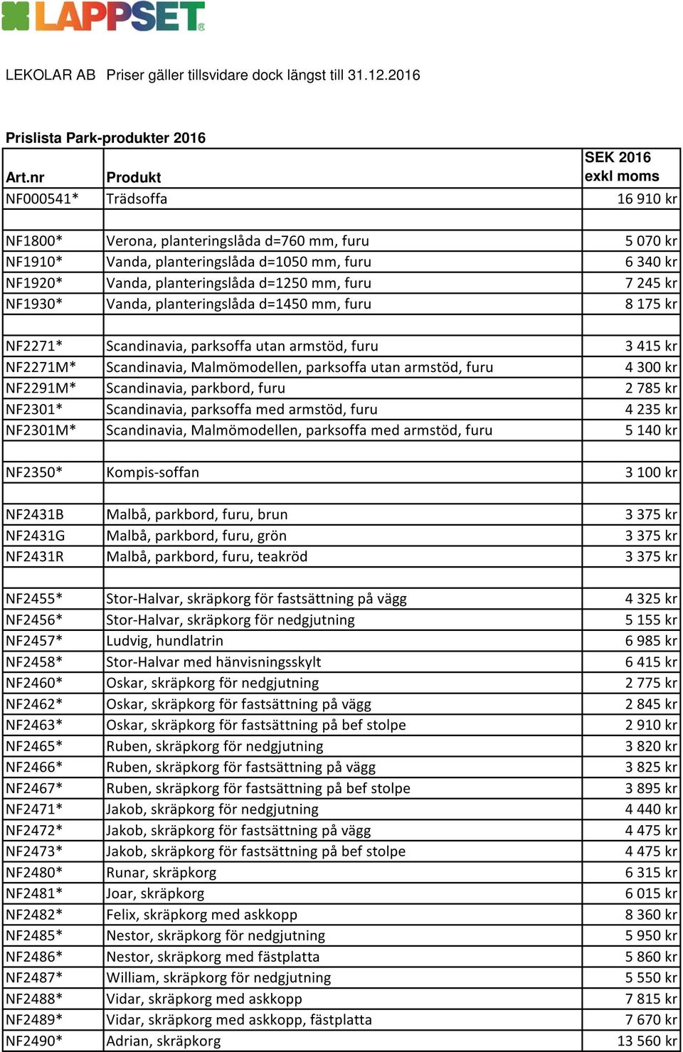 planteringslåda d=1250 mm, furu 7 245 kr NF1930* Vanda, planteringslåda d=1450 mm, furu 8 175 kr NF2271* Scandinavia, parksoffa utan armstöd, furu 3 415 kr NF2271M* Scandinavia, Malmömodellen,