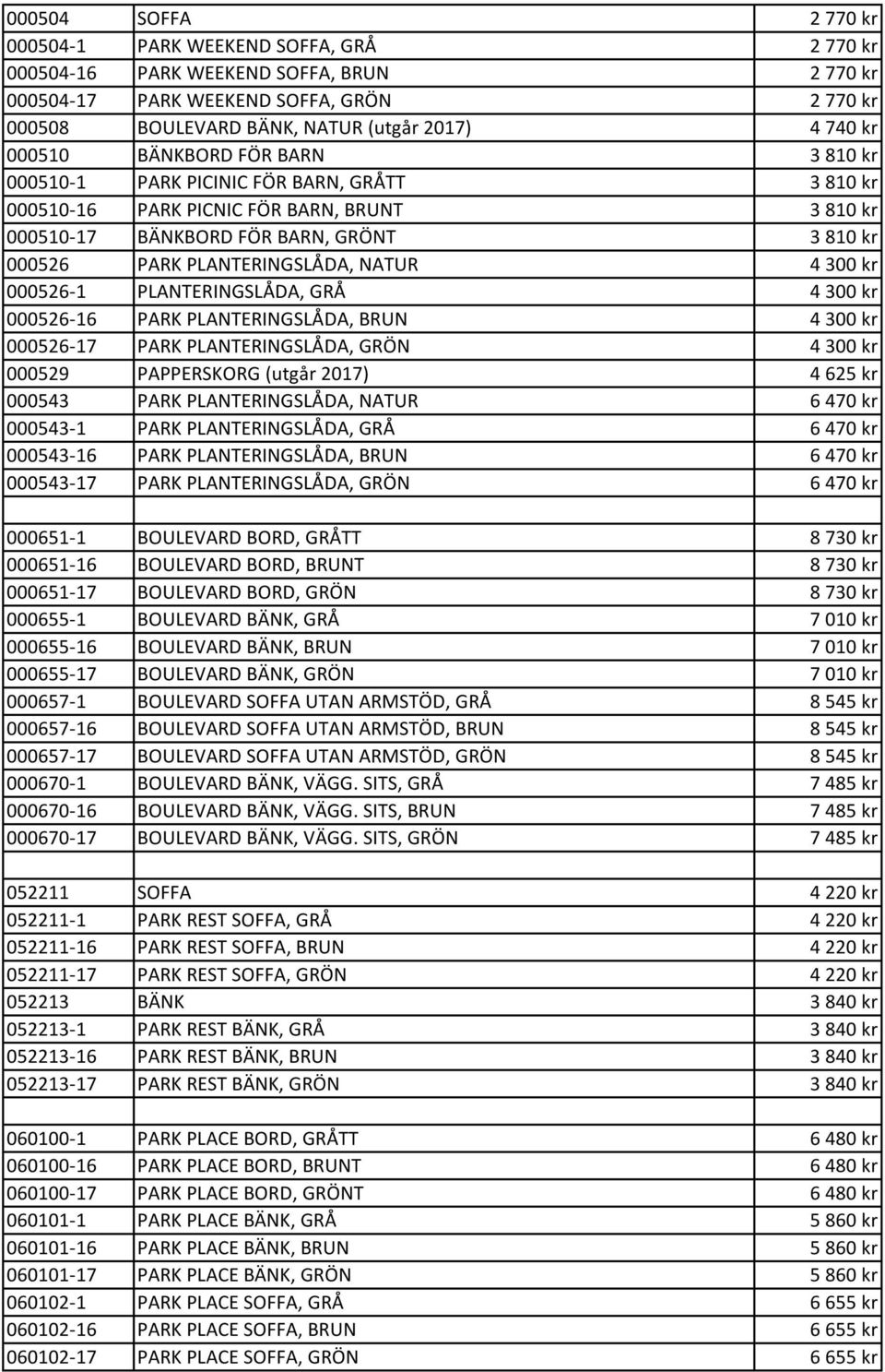 PLANTERINGSLÅDA, NATUR 4 300 kr 000526-1 PLANTERINGSLÅDA, GRÅ 4 300 kr 000526-16 PARK PLANTERINGSLÅDA, BRUN 4 300 kr 000526-17 PARK PLANTERINGSLÅDA, GRÖN 4 300 kr 000529 PAPPERSKORG (utgår 2017) 4