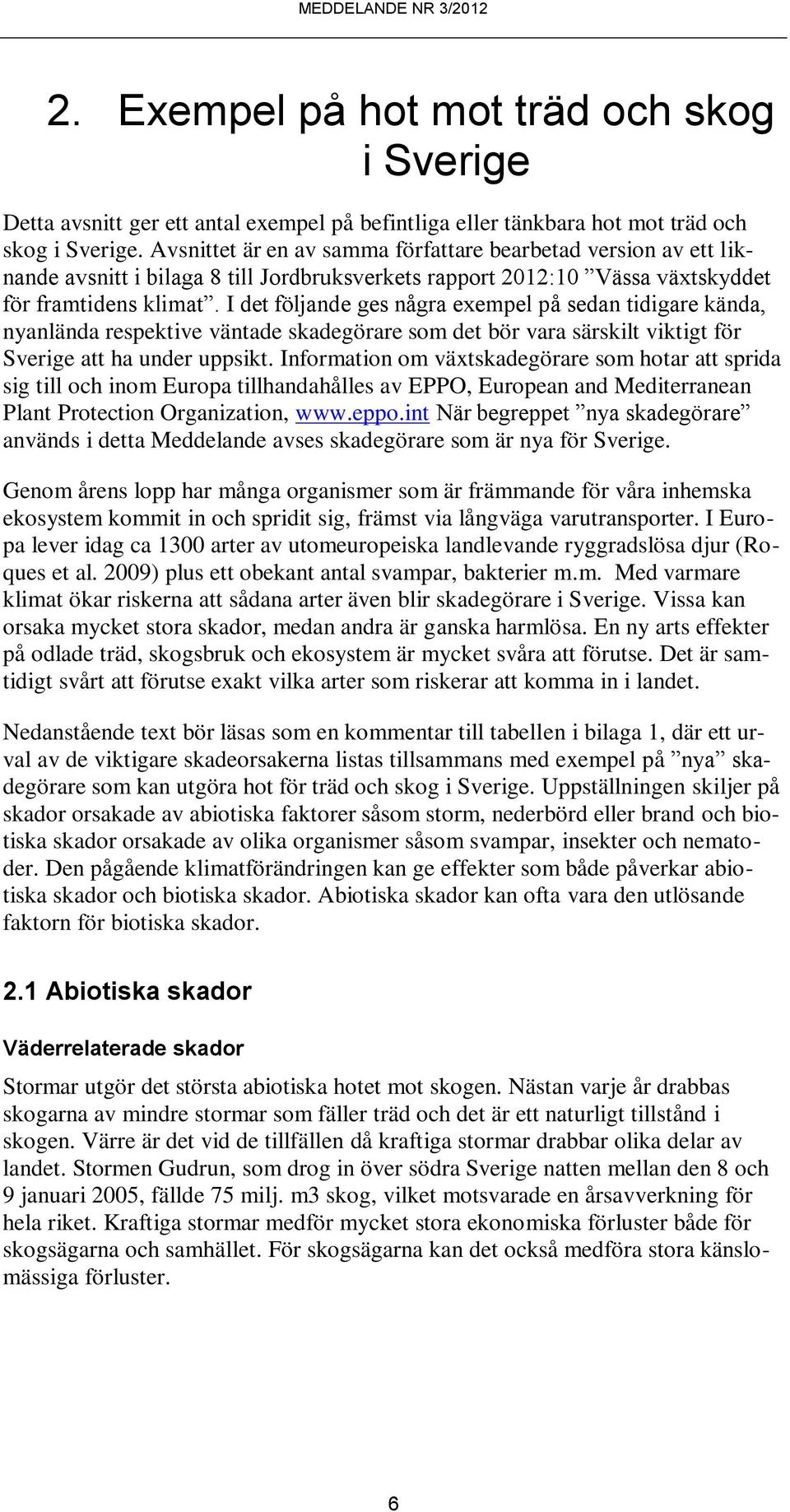 I det följande ges några exempel på sedan tidigare kända, nyanlända respektive väntade skadegörare som det bör vara särskilt viktigt för Sverige att ha under uppsikt.