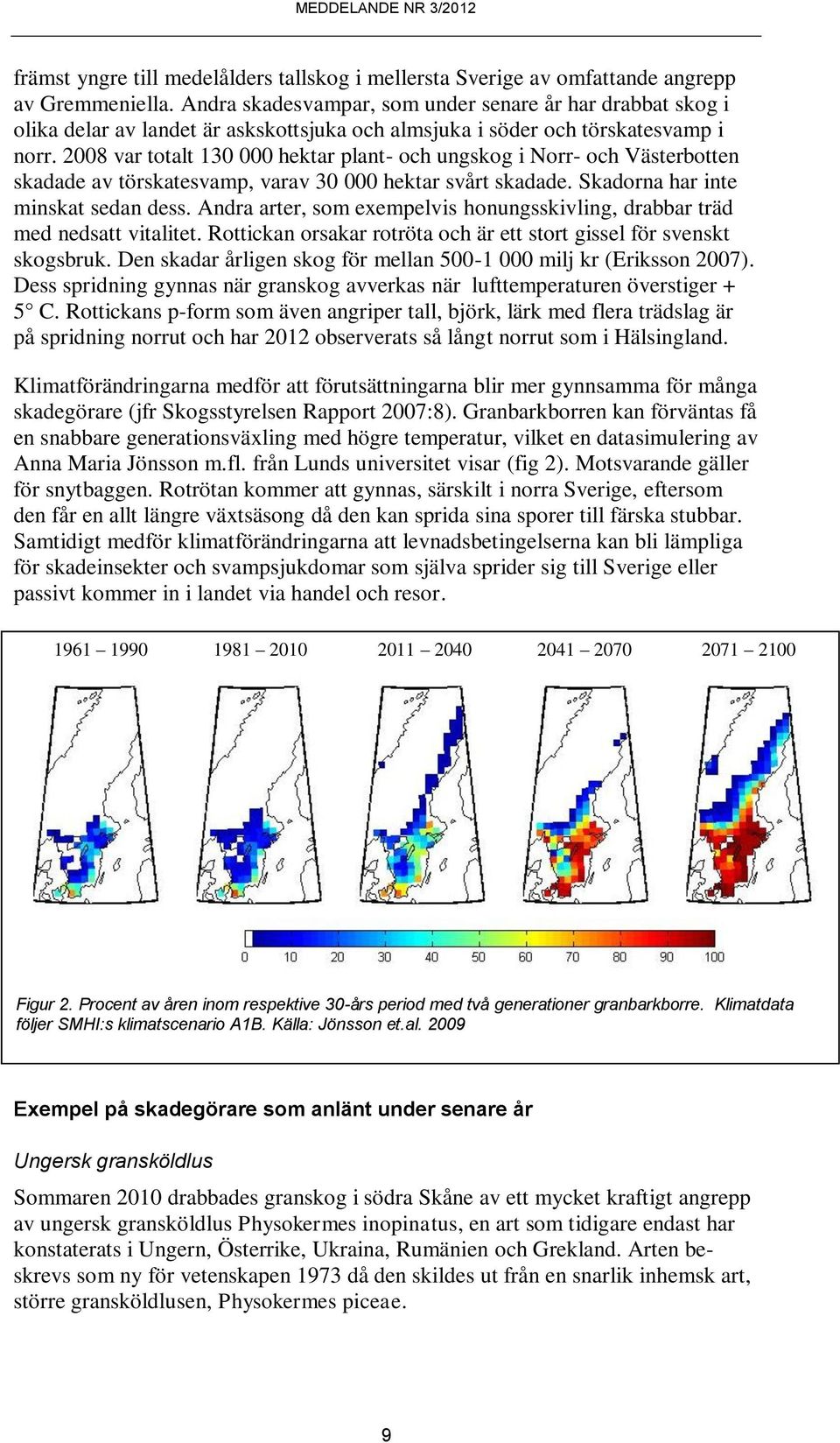 2008 var totalt 130 000 hektar plant- och ungskog i Norr- och Västerbotten skadade av törskatesvamp, varav 30 000 hektar svårt skadade. Skadorna har inte minskat sedan dess.