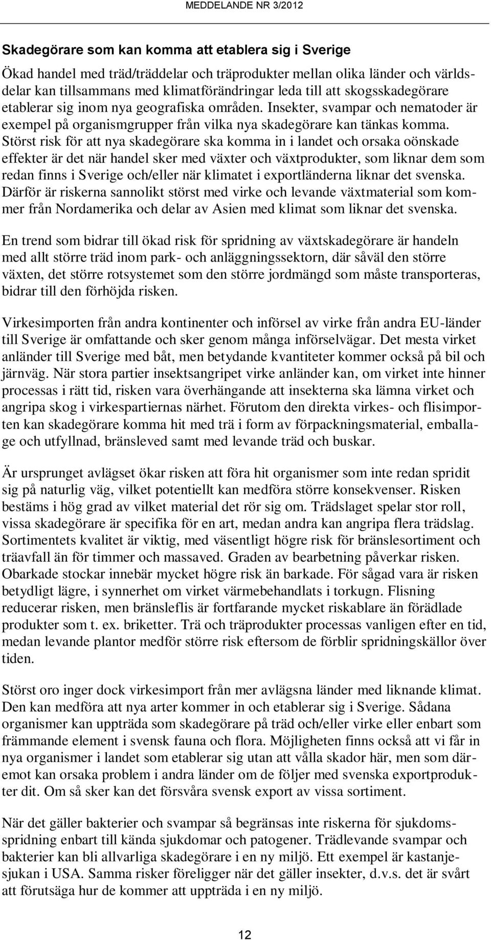 Störst risk för att nya skadegörare ska komma in i landet och orsaka oönskade effekter är det när handel sker med växter och växtprodukter, som liknar dem som redan finns i Sverige och/eller när