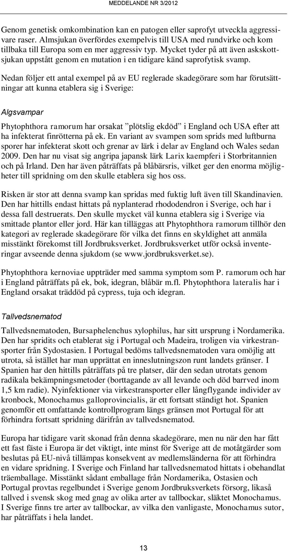 Nedan följer ett antal exempel på av EU reglerade skadegörare som har förutsättningar att kunna etablera sig i Sverige: Algsvampar Phytophthora ramorum har orsakat plötslig ekdöd i England och USA