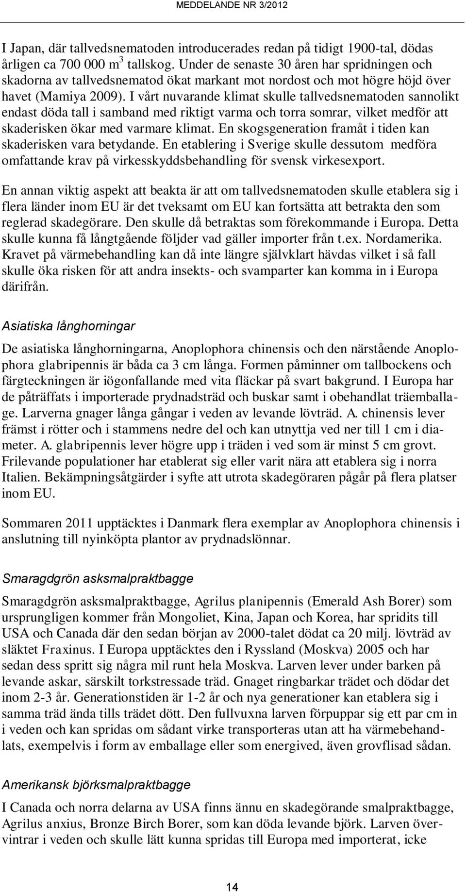 I vårt nuvarande klimat skulle tallvedsnematoden sannolikt endast döda tall i samband med riktigt varma och torra somrar, vilket medför att skaderisken ökar med varmare klimat.