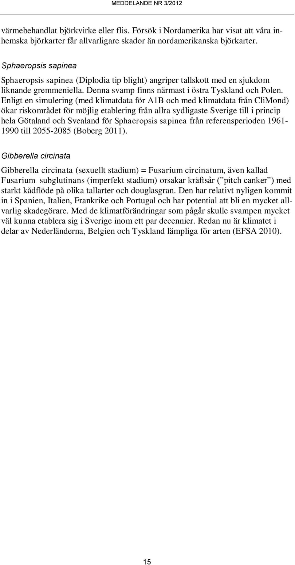 Enligt en simulering (med klimatdata för A1B och med klimatdata från CliMond) ökar riskområdet för möjlig etablering från allra sydligaste Sverige till i princip hela Götaland och Svealand för