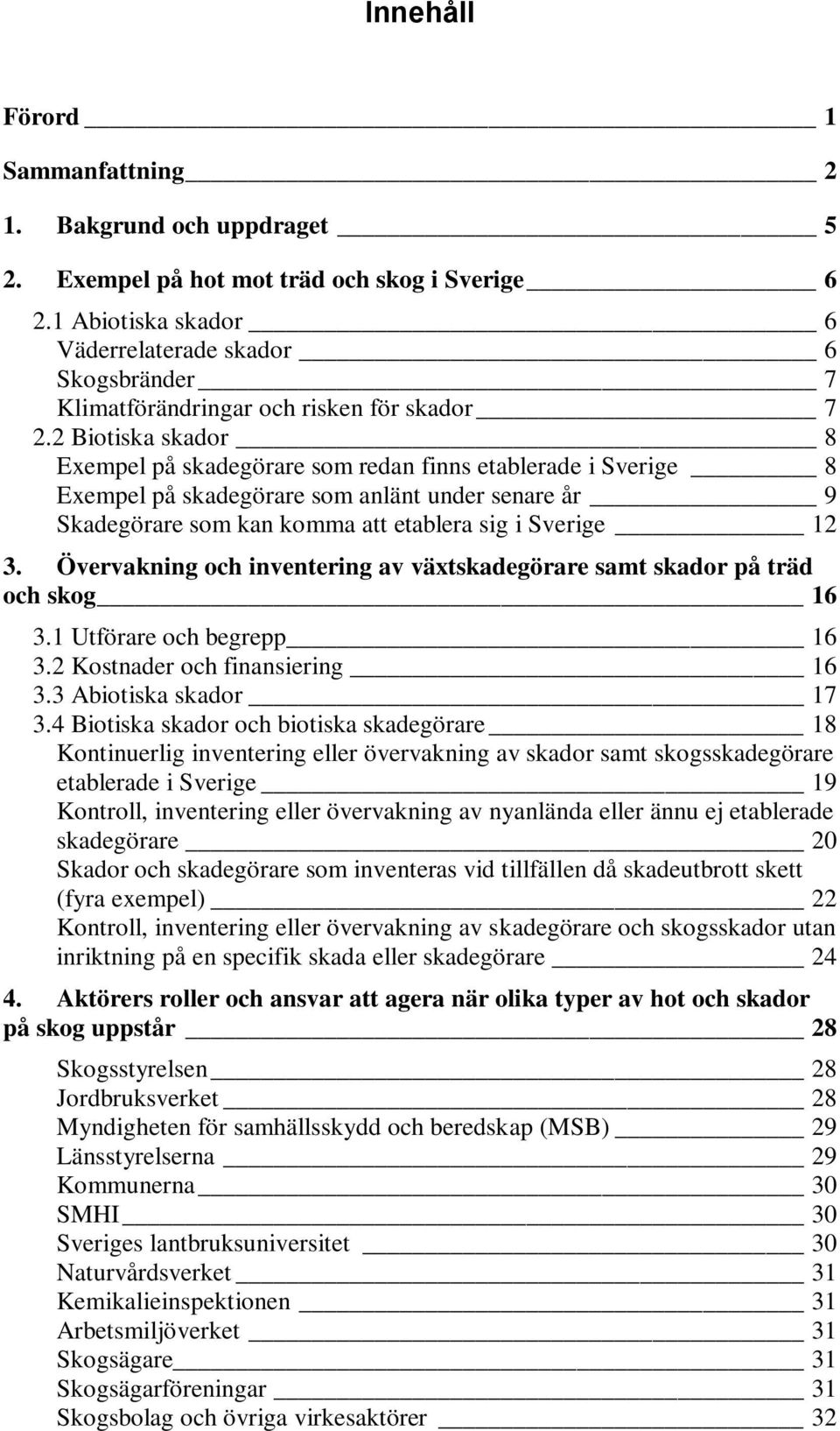 2 Biotiska skador 8 Exempel på skadegörare som redan finns etablerade i Sverige 8 Exempel på skadegörare som anlänt under senare år 9 Skadegörare som kan komma att etablera sig i Sverige 12 3.