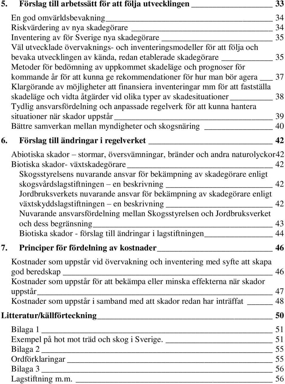 rekommendationer för hur man bör agera 37 Klargörande av möjligheter att finansiera inventeringar mm för att fastställa skadeläge och vidta åtgärder vid olika typer av skadesituationer 38 Tydlig