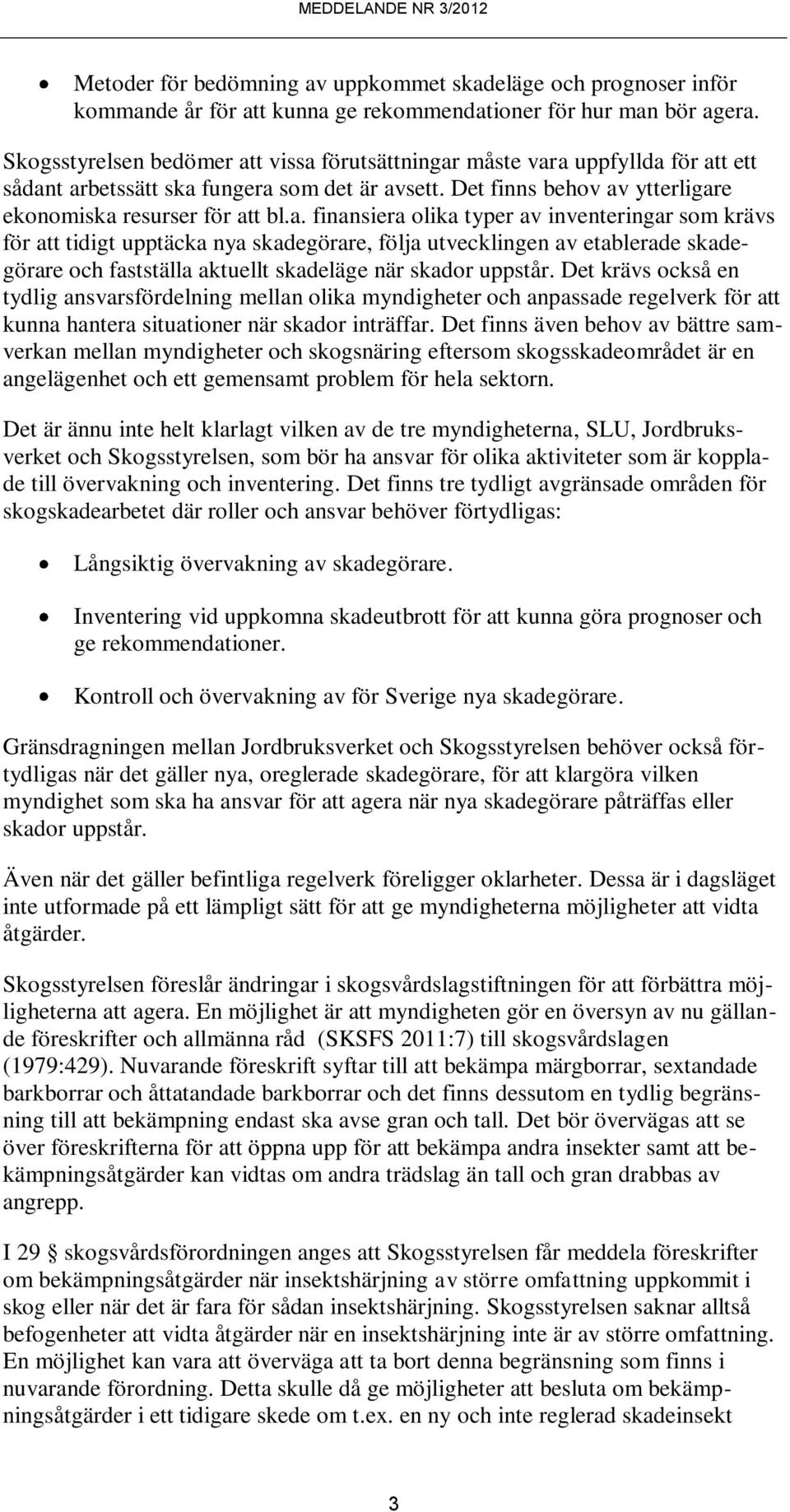 t vissa förutsättningar måste vara uppfyllda för att ett sådant arbetssätt ska fungera som det är avsett. Det finns behov av ytterligare ekonomiska resurser för att bl.a. finansiera olika typer av inventeringar som krävs för att tidigt upptäcka nya skadegörare, följa utvecklingen av etablerade skadegörare och fastställa aktuellt skadeläge när skador uppstår.