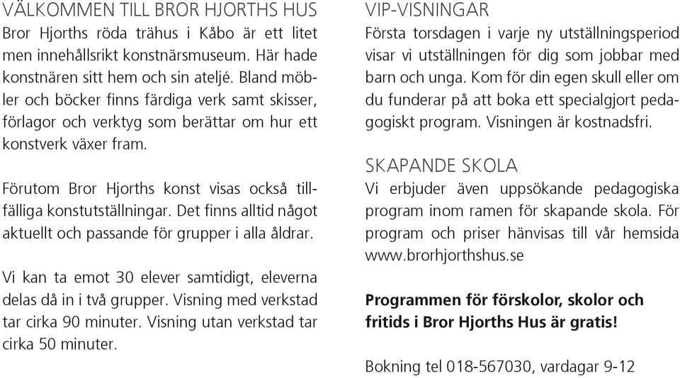 Det finns alltid något aktuellt och passande för grupper i alla åldrar. Vi kan ta emot 30 elever samtidigt, eleverna delas då in i två grupper. Visning med verkstad tar cirka 90 minuter.